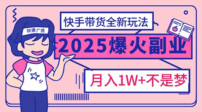 2025年爆红副业！快手带货全新玩法，月入1万加不是梦！-瀚宇网创