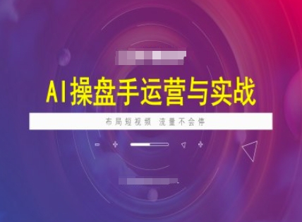 AI操盘手运营实战课程，布局短祝频，流量不会停-瀚宇网创