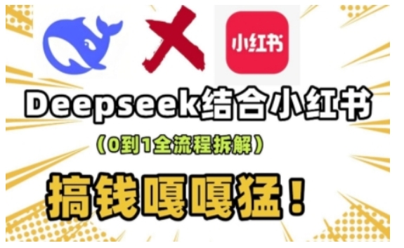 deepseek+小红书打造流量生产线实操课，0到1全流程拆解，搞钱嘎嘎猛-瀚宇网创