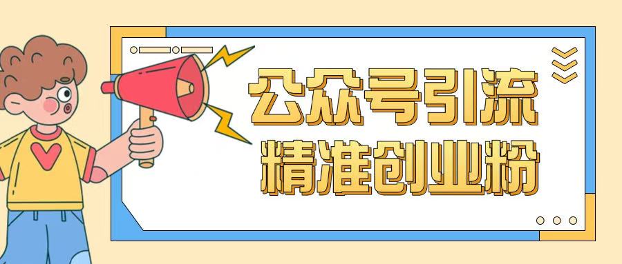公众号引流创业粉玩法，0基础即可轻松掌握流量-瀚宇网创
