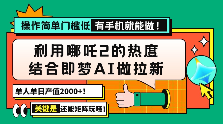 用哪吒2热度结合即梦AI做拉新，单日产值2000+，操作简单门槛低，有手机…-瀚宇网创
