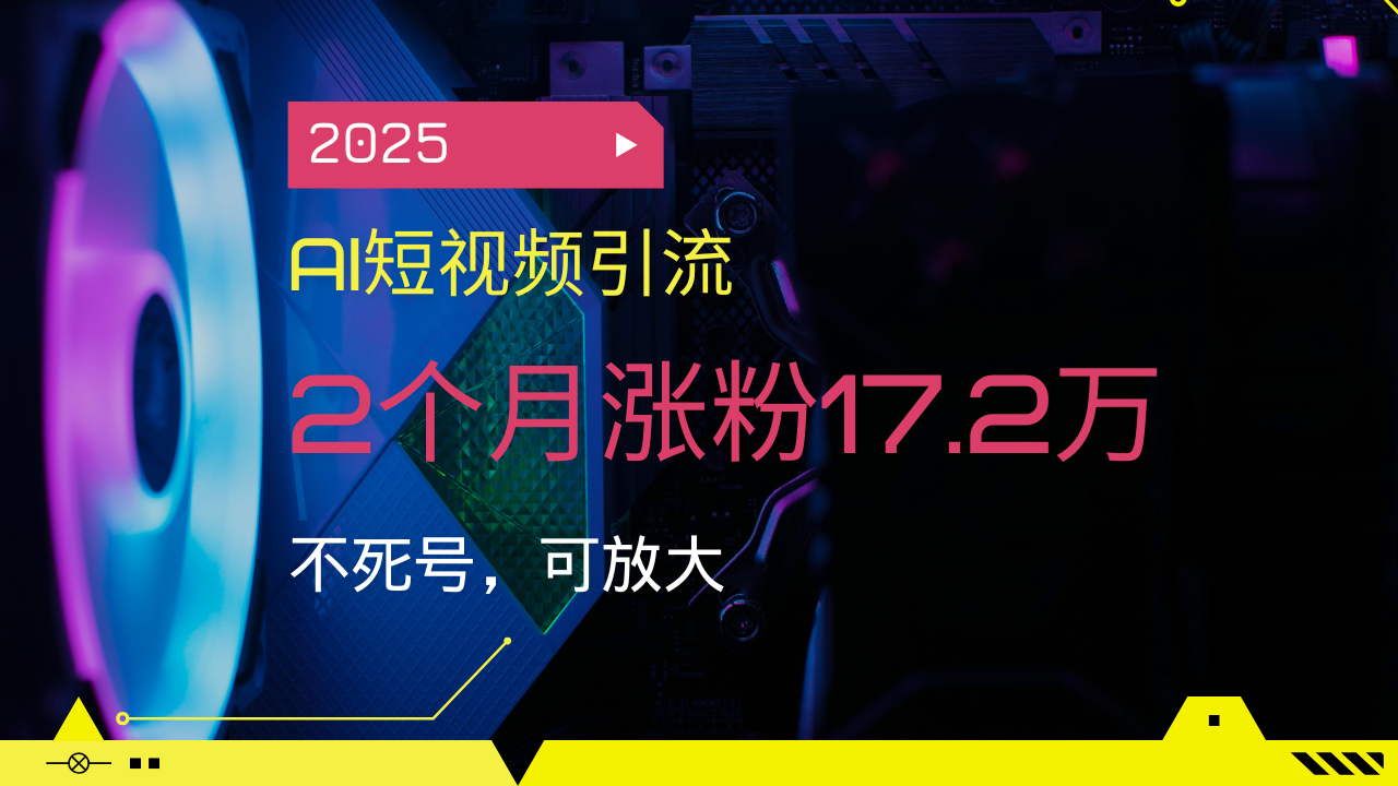 2025AI短视频引流，2个月涨粉17.2万，不死号，可放大-瀚宇网创