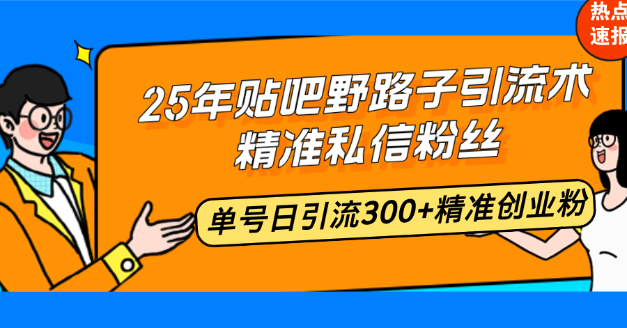 25年贴吧野路子引流术,精准私信粉丝,单号日引流300+精准创业粉-瀚宇网创