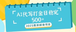 2025最新AI打金代写日稳定500+：2025最新翻身项目-瀚宇网创