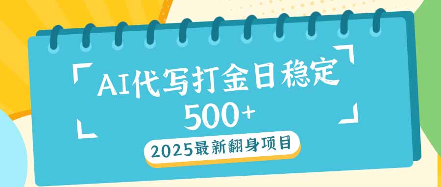 2025最新AI打金代写日稳定500+：2025最新翻身项目-瀚宇网创