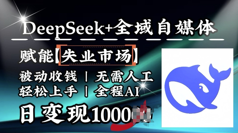 降维打击，Deepseek+全域自媒体，赋能失业市场，被动收钱，无需人工全程AI，日变现1k-瀚宇网创