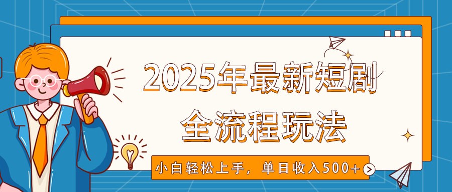 2025年最新短剧玩法，全流程实操，小白轻松上手，视频号抖音同步分发，单日收入500+-瀚宇网创
