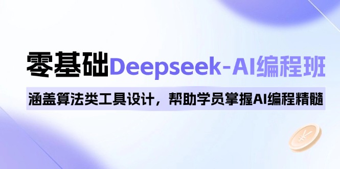 0基础Deepseek-AI编程班，涵盖算法类工具设计，帮助学员掌握AI编程精髓-瀚宇网创