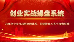 创业实战操盘系统，20年创业实战总结经验体系，总结提炼20多节操盘思维！-瀚宇网创