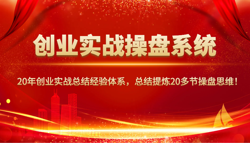 创业实战操盘系统,20年创业实战总结经验体系,总结提炼20多节操盘思维!-瀚宇网创