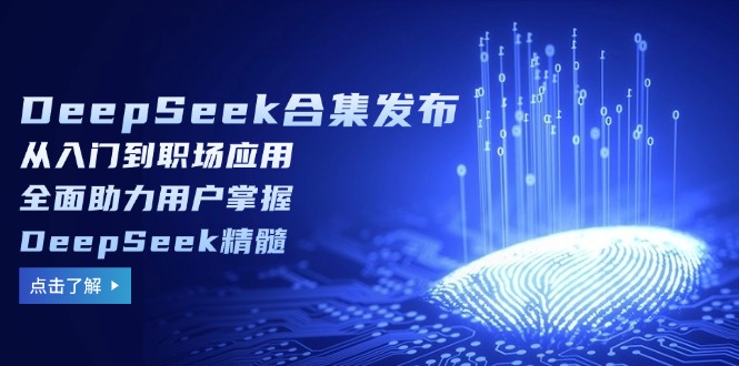 DeepSeek合集发布,从入门到职场应用,全面助力用户掌握DeepSeek精髓-瀚宇网创