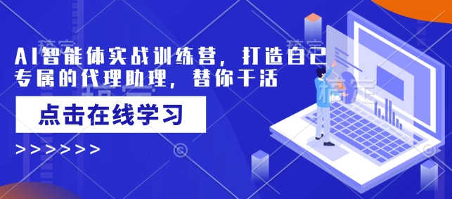 AI智能体实战训练营，打造自己专属的代理助理，替你干活-瀚宇网创