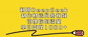 利用DeepSeek制作财运风景视频，引爆你的流量，单日变现多张-瀚宇网创