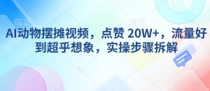 AI动物摆摊视频，点赞 20W+，流量好到超乎想象，实操步骤拆解-瀚宇网创