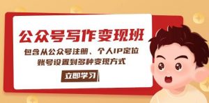 公众号变现班：包含从公众号注册、个人IP定位、账号设置到多种变现方式-瀚宇网创