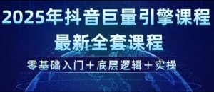 2025年抖音巨量引擎最新全套课程，零基础入门+底层逻辑+实操-瀚宇网创