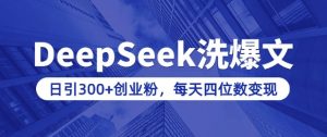 用DeepSeek洗公众号爆文,日引300+创业粉,做知识付费每天四位数变现(附详细实操教程)-瀚宇网创