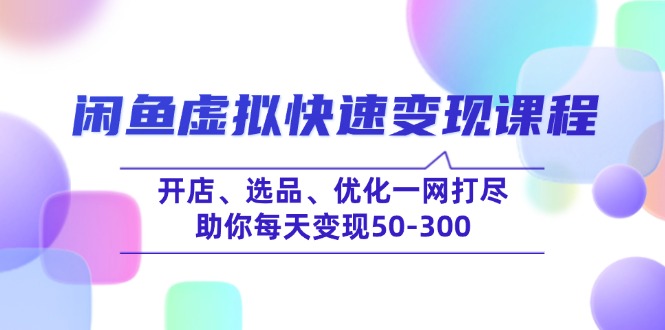 闲鱼虚拟快速变现课程,开店、选品、优化一网打尽,助你每天变现50-300-瀚宇网创