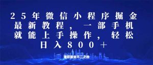 微信小程序25年掘金玩法，一部手机就能操作，稳定日入800+,适合所有人...-瀚宇网创
