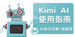 Kimi AI使用指南：涵盖多领域指令，全面升级创作效率 (AI指令合集+视频课-瀚宇网创