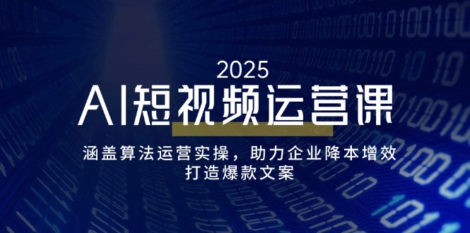 AI短视频运营课，涵盖算法运营实操，助力企业降本增效，打造爆款文案-瀚宇网创
