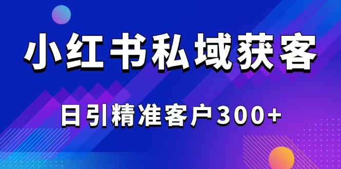 2025最新小红书平台引流获客截流自热玩法讲解，日引精准客户300+-瀚宇网创