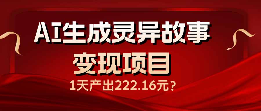 AI生成灵异故事变现项目,1天产出222.16元-瀚宇网创