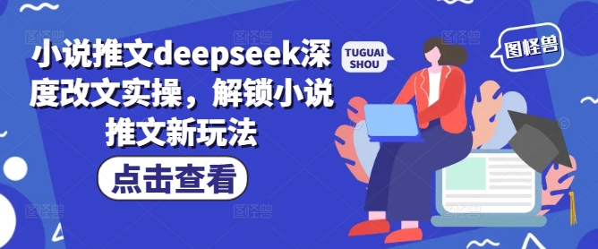 小说推文deepseek深度改文实操，解锁小说推文新玩法-瀚宇网创