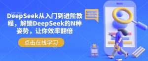 DeepSeek从入门到进阶教程，解锁DeepSeek的N种姿势，让你效率翻倍-瀚宇网创