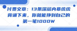 付费文章：13条深层内幕统统背诵下来，你就能挣到自己的第一笔1000W-瀚宇网创