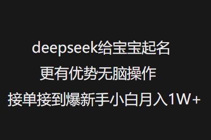 deepseek给宝宝起名更有优势无脑操作接单接到爆新手小白月入1W+-瀚宇网创