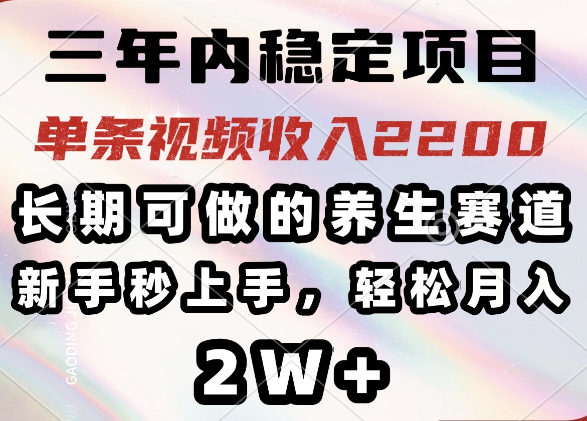 三年内稳定项目，长期可做的养生赛道，单条视频收入2200，新手秒上手，…-瀚宇网创