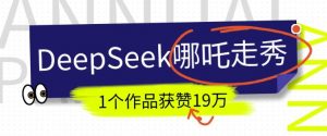DeepSeek做抖音爆火的AI哪吒走秀视频，1个作品获赞19万+，我教你怎么做-瀚宇网创