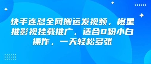 快手连怼全网搬运发视频，橙星推影视挂载推广，适合0粉小白操作，一天轻松多张-瀚宇网创