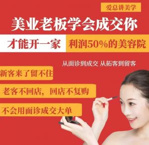 美业老板学会成交，你才能开一家利润50的美容院，从面诊到成交，从拓客到留客-瀚宇网创