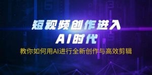 短视频创作进入AI时代，教你如何用AI进行全新创作与高效剪辑-瀚宇网创
