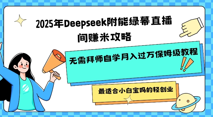 2025年Deepseek附能绿幕直播间挣米攻略无需拜师自学月入过W保姆级教程,最适合小白宝妈的轻创业-瀚宇网创