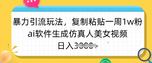 暴力引流玩法,复制粘贴一周1w粉,ai软件生成仿真人美女视频,日入多张-瀚宇网创