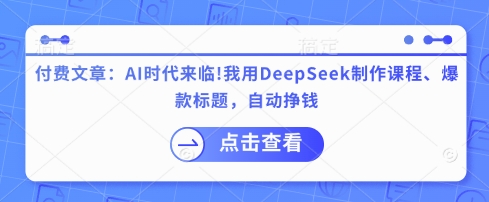 付费文章：AI时代来临！我用DeepSeek制作课程、爆款标题，自动挣钱-瀚宇网创
