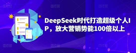 DeepSeek时代打造超级个人IP,放大营销势能100倍以上-瀚宇网创