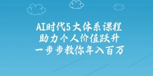 AI时代5大体系课程：助力个人价值跃升，一步步教你年入百万-瀚宇网创