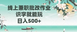 线上兼职批改作业，识字就能玩，日入500+-瀚宇网创