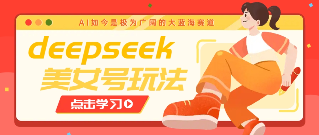 借助deepseek创作出各种风格的美女视频，7天快速涨粉，多种变现月入万元-瀚宇网创