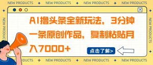 AI撸头条全新玩法,3分钟一条原创作品,复制粘贴月入7000+-瀚宇网创