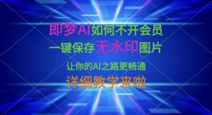即梦AI如何不开会员,一键保存无水印图片,让你的AI之路更畅通,详细教学来啦-瀚宇网创