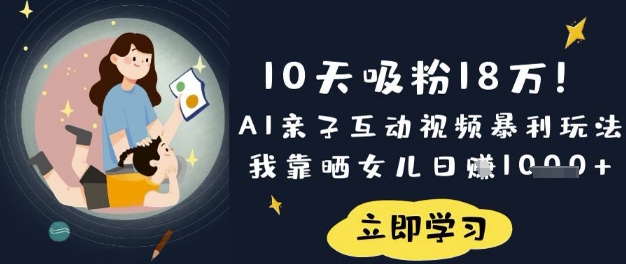 10天吸粉18W!AI亲子互动视频暴利玩法,我靠晒女儿日入数张-瀚宇网创