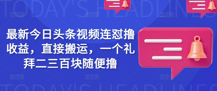 最新今日头条视频连怼撸收益，直接搬运，一个礼拜二三百块随便撸-瀚宇网创