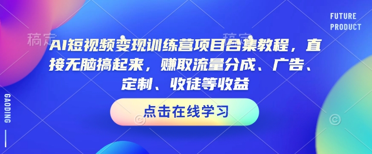AI短视频变现训练营项目合集教程，直接无脑搞起来，赚取流量分成、广告、定制、收徒等收益(0302更新)-瀚宇网创