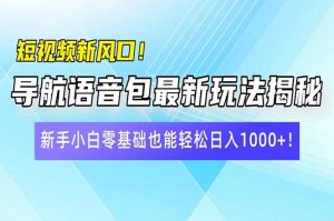 短视频新风口！导航语音包最新玩法揭秘，新手小白零基础也能轻松日入10...-瀚宇网创