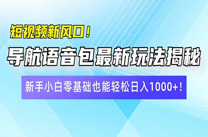 短视频新风口！导航语音包最新玩法揭秘，新手小白零基础也能轻松日入10…-瀚宇网创